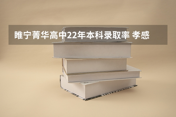 睢宁菁华高中22年本科录取率 孝感菁华高级中学录取分数线