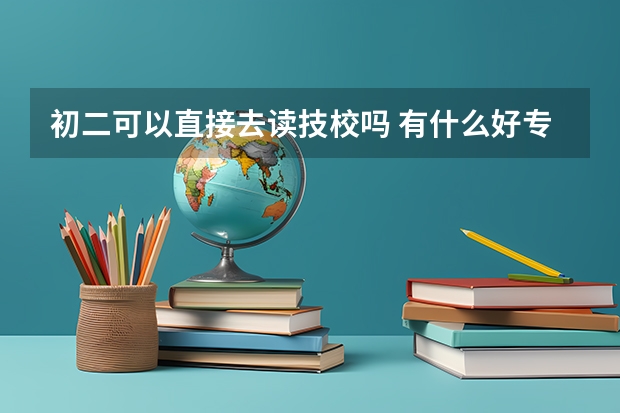 初二可以直接去读技校吗 有什么好专业