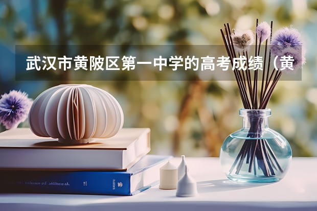 武汉市黄陂区第一中学的高考成绩(黄冈中学在全国排名第几?)
