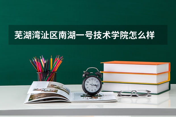 芜湖湾沚区南湖一号技术学院怎么样