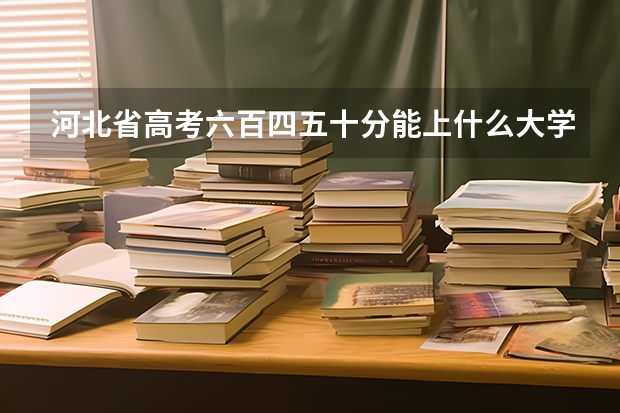 河北省高考六百四五十分能上什么大学？