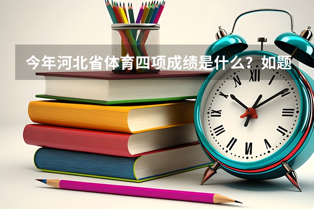 今年河北省体育四项成绩是什么?如题 谢谢了