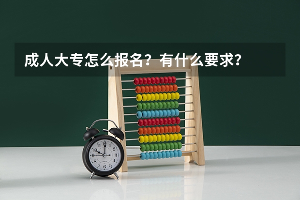 成人大专怎么报名?有什么要求?