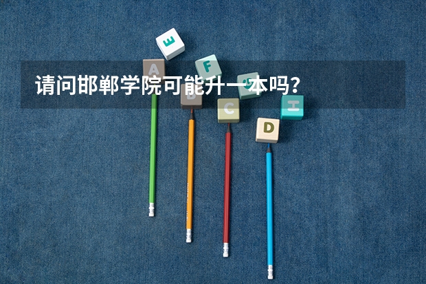 请问邯郸学院可能升一本吗？