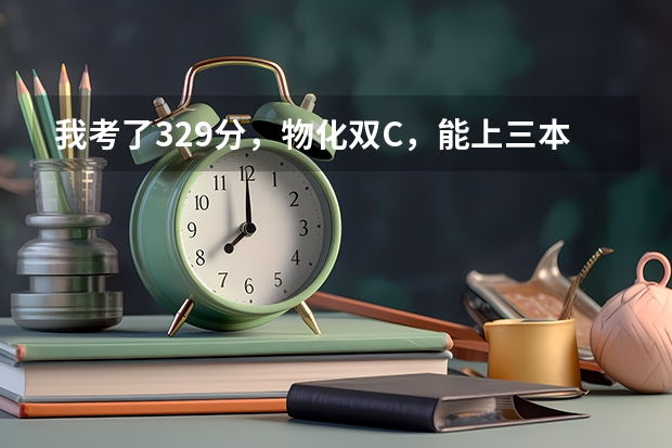 我考了329分,物化双C,能上三本哪些学校?南京林业大学三本分数线预测是多少?我能有希望上南林大吗?
