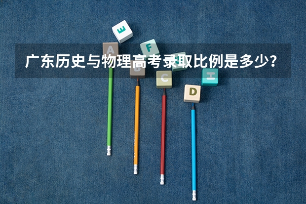 广东历史与物理高考录取比例是多少？