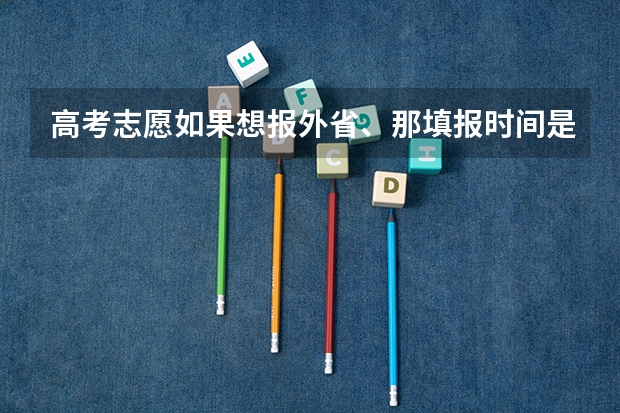 高考志愿如果想报外省、那填报时间是什么时候？