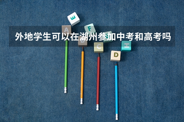 外地学生可以在湖州参加中考和高考吗