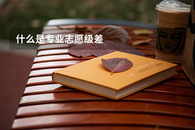什么是专业志愿级差