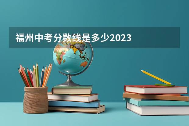 福州中考分数线是多少2023
