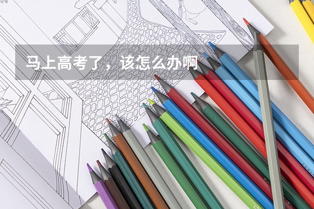 马上高考了,该怎么办啊