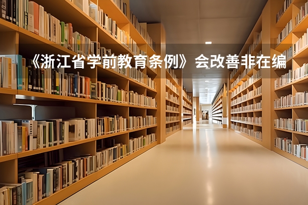《浙江省学前教育条例》会改善非在编幼师待遇吗？