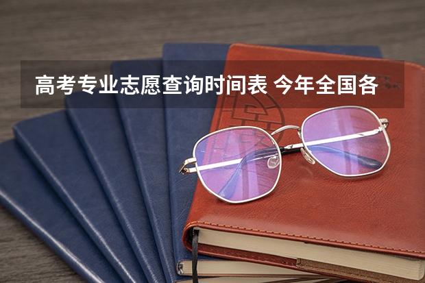 高考专业志愿查询时间表 今年全国各省的高考志愿填报时间是几号？