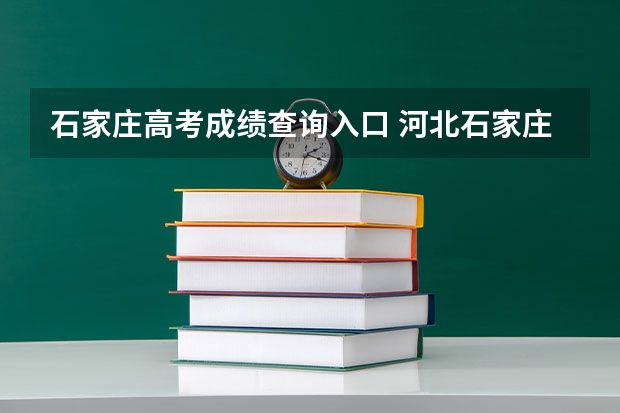 石家庄高考成绩查询入口 河北石家庄高考成绩查询时间