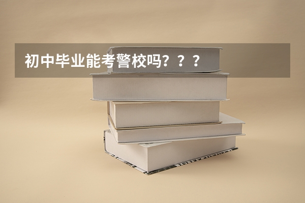 初中毕业能考警校吗？？？