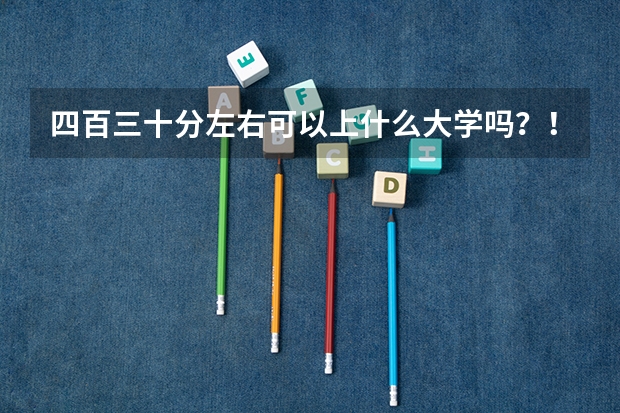 四百三十分左右可以上什么大学吗？！