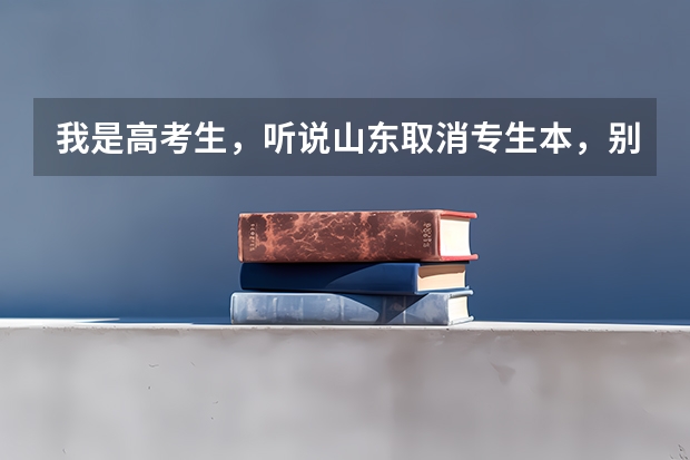 我是高考生,听说山东取消专生本,别的省也取消了吗?