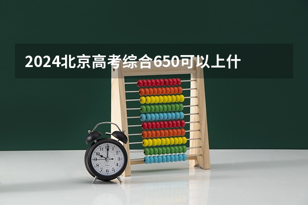 2024北京高考综合650可以上什么大学预测