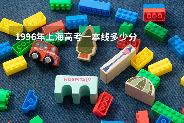 1996年上海高考一本线多少分