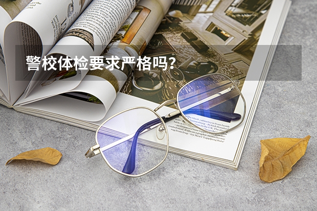 警校体检要求严格吗？