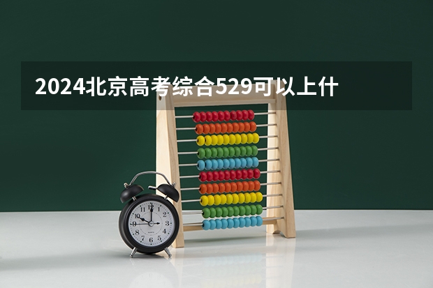 2024北京高考综合529可以上什么大学预测