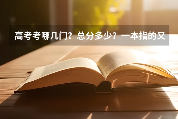 高考考哪几门？总分多少？一本指的又是？