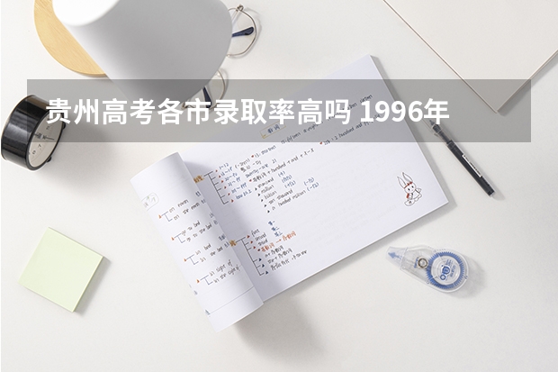 贵州高考各市录取率高吗 1996年贵州高考录取率