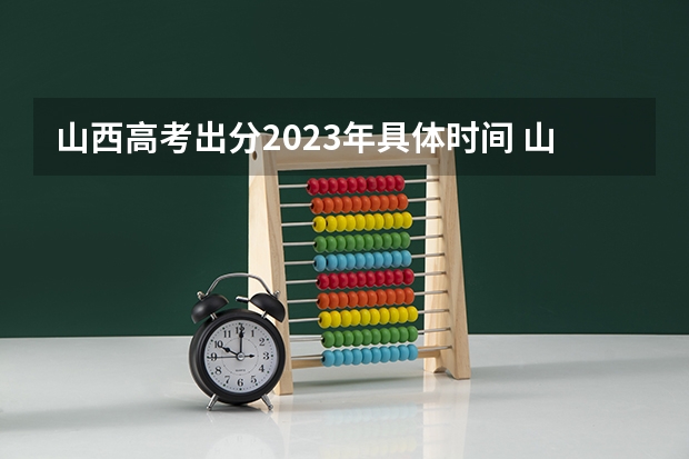 山西高考出分2023年具体时间 山西高考查询成绩时间