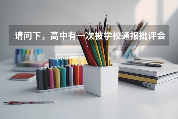 请问下，高中有一次被学校通报批评会被记入档案吗？高考报名可有影响？