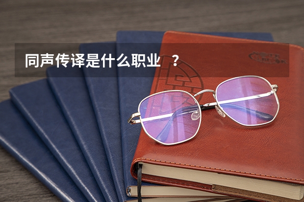 同声传译是什么职业 ?
