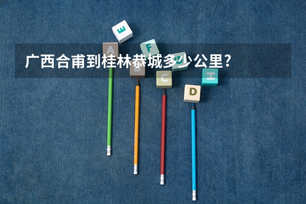 广西合甫到桂林恭城多少公里?