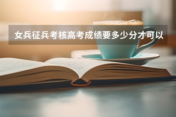女兵征兵考核高考成绩要多少分才可以？