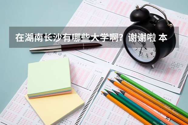 在湖南长沙有哪些大学啊？谢谢啦 本科 和 专科