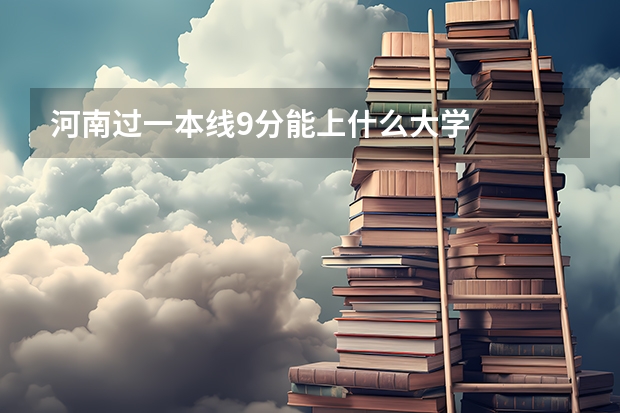河南过一本线9分能上什么大学