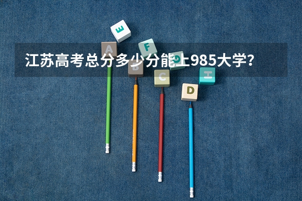 江苏高考总分多少分能上985大学？