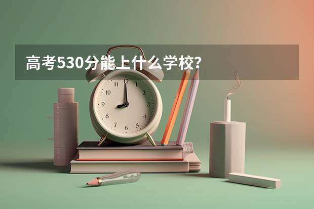 高考530分能上什么学校？