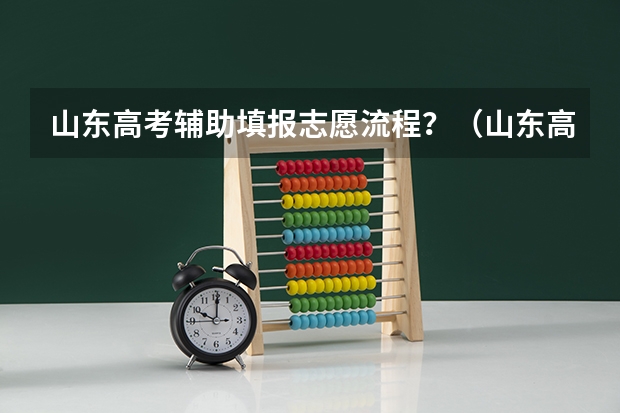 山东高考辅助填报志愿流程?(山东高考志愿录取规则及方法)