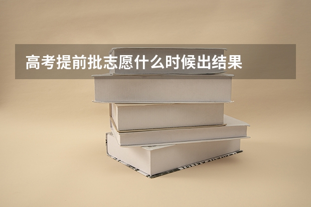 高考提前批志愿什么时候出结果