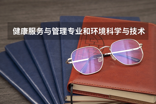 健康服务与管理专业和环境科学与技术哪个专业好就业