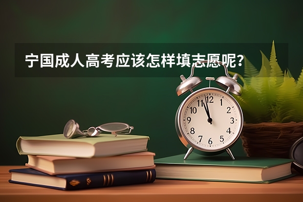 宁国成人高考应该怎样填志愿呢?