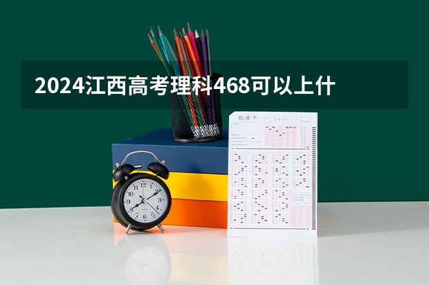 2024江西高考理科468可以上什么大学预测
