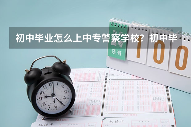 初中毕业怎么上中专警察学校?初中毕业中专警察学校有哪些推荐?