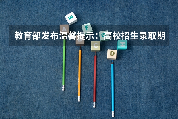 教育部发布温馨提示：高校招生录取期间谨防上当受骗