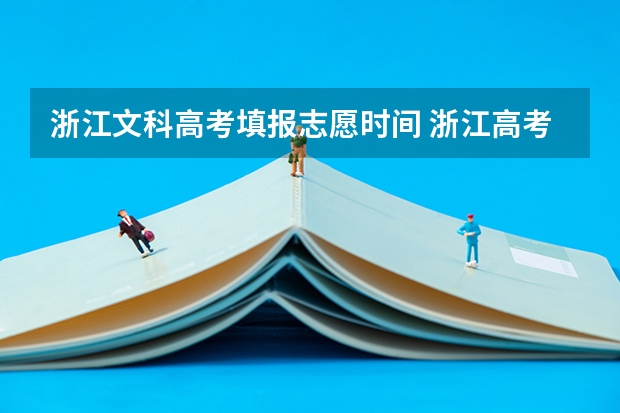 浙江文科高考填报志愿时间 浙江高考结束时间是几号