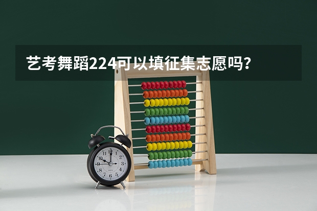 艺考舞蹈224可以填征集志愿吗？