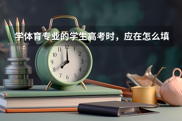 学体育专业的学生高考时，应在怎么填报志愿？