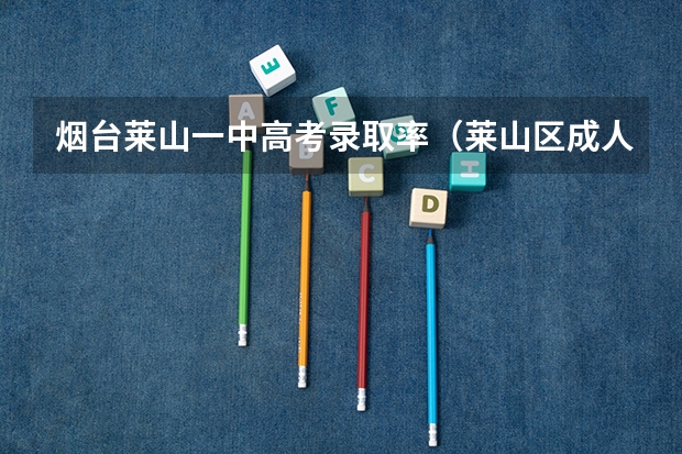烟台莱山一中高考录取率(莱山区成人高考要填几次志愿?)