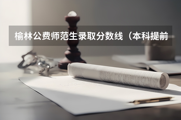 榆林公费师范生录取分数线（本科提前批公费师范生分数线）