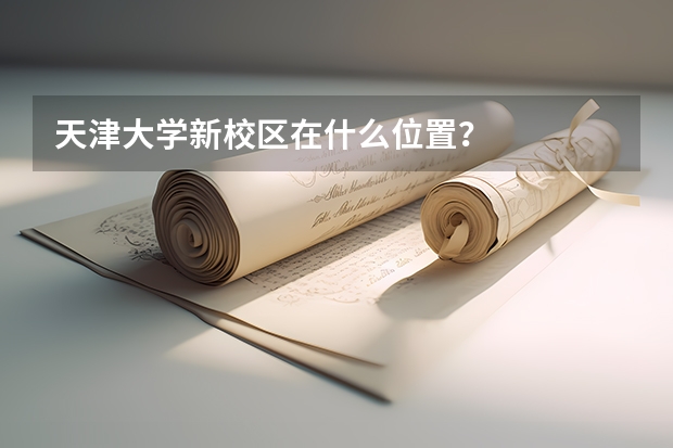 天津大学新校区在什么位置？