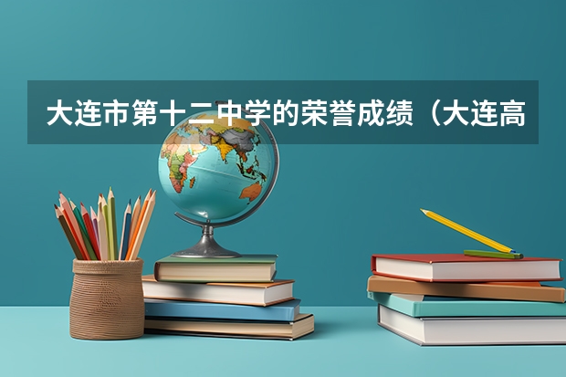 大连市第十二中学的荣誉成绩（大连高中排名）